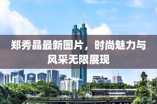 郑秀晶最新图片，时尚魅力与风采无限展现