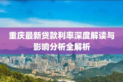 重庆最新贷款利率深度解读与影响分析全解析