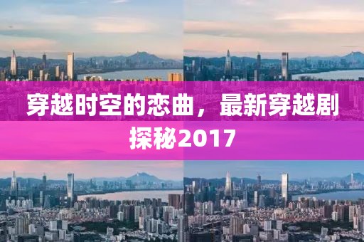 穿越时空的恋曲，最新穿越剧探秘2017