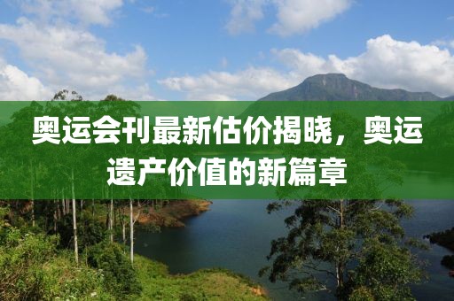 奥运会刊最新估价揭晓，奥运遗产价值的新篇章