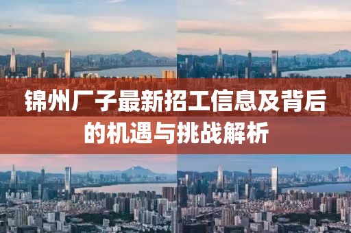 锦州厂子最新招工信息及背后的机遇与挑战解析