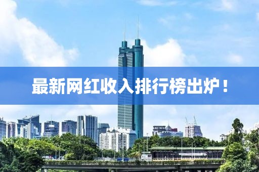 最新网红收入排行榜出炉！