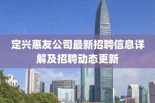 定兴惠友公司最新招聘信息详解及招聘动态更新