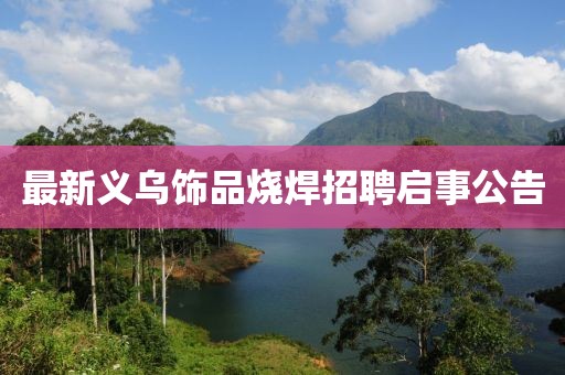 最新义乌饰品烧焊招聘启事公告