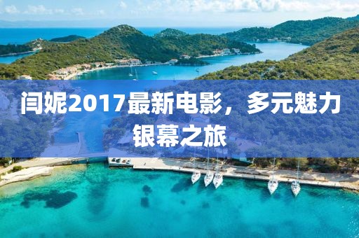 闫妮2017最新电影，多元魅力银幕之旅