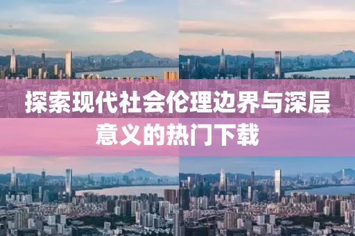 探索现代社会伦理边界与深层意义的热门下载