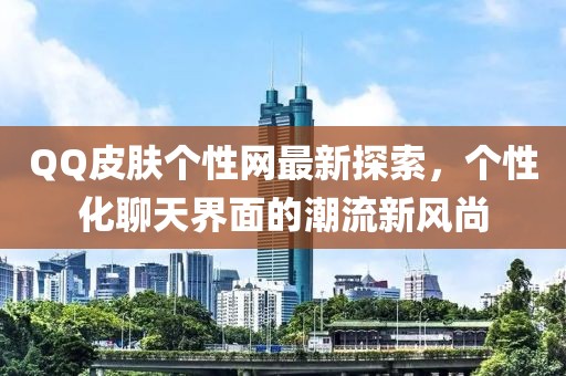 QQ皮肤个性网最新探索，个性化聊天界面的潮流新风尚