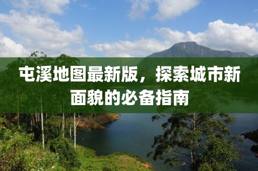 屯溪地图最新版，探索城市新面貌的必备指南