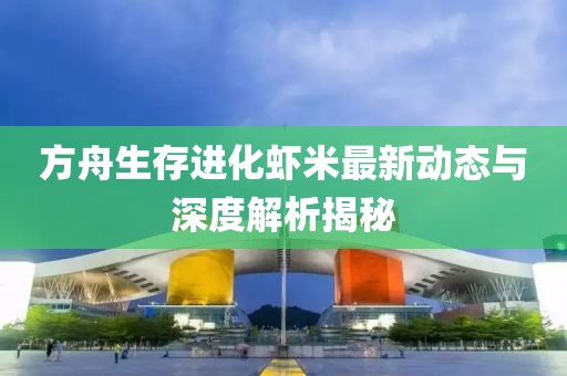 方舟生存进化虾米最新动态与深度解析揭秘