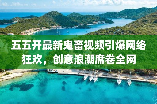 五五开最新鬼畜视频引爆网络狂欢，创意浪潮席卷全网