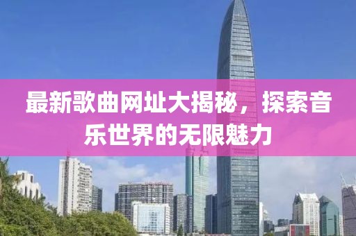 最新歌曲网址大揭秘，探索音乐世界的无限魅力