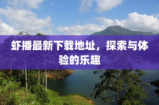 虾播最新下载地址，探索与体验的乐趣