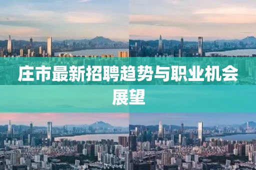 庄市最新招聘趋势与职业机会展望