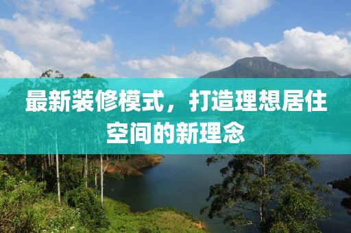 最新装修模式，打造理想居住空间的新理念