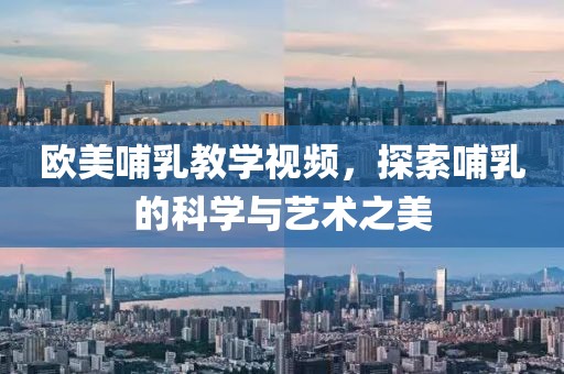 欧美哺乳教学视频，探索哺乳的科学与艺术之美