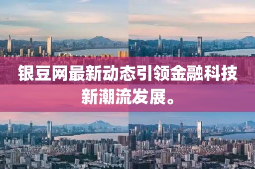 银豆网最新动态引领金融科技新潮流发展。