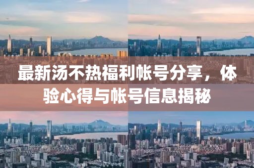 最新汤不热福利帐号分享，体验心得与帐号信息揭秘