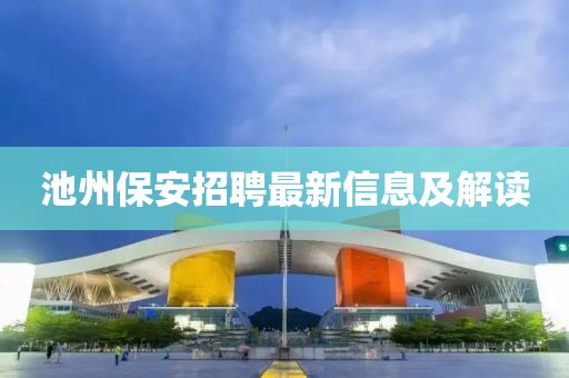 池州保安招聘最新信息及解读
