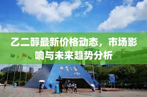 乙二醇最新价格动态，市场影响与未来趋势分析