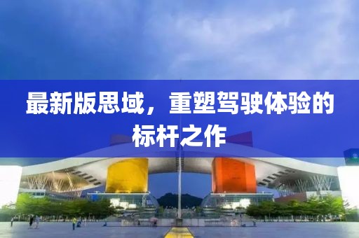 最新版思域，重塑驾驶体验的标杆之作