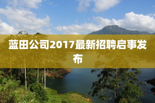 蓝田公司2017最新招聘启事发布