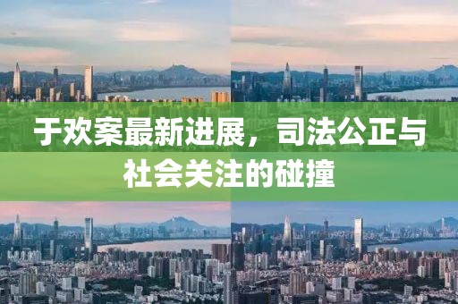 于欢案最新进展，司法公正与社会关注的碰撞