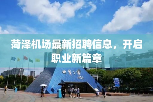 菏泽机场最新招聘信息，开启职业新篇章