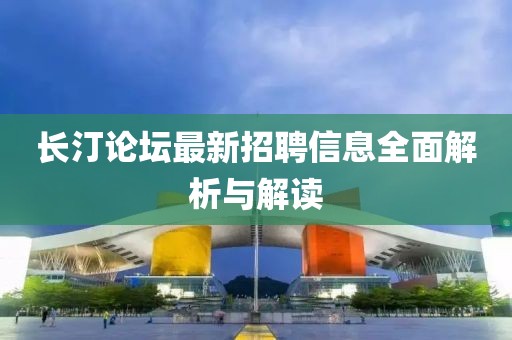 长汀论坛最新招聘信息全面解析与解读