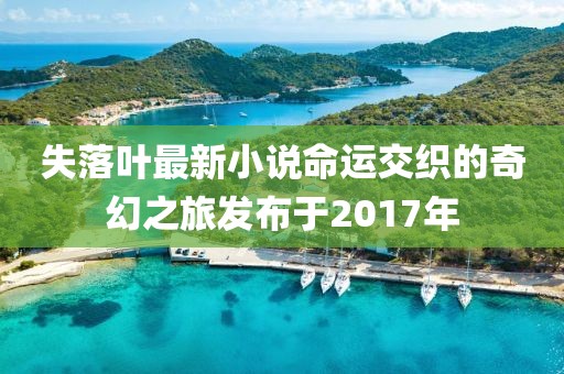 失落叶最新小说命运交织的奇幻之旅发布于2017年