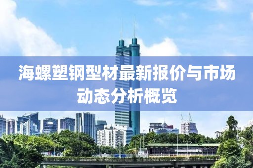 海螺塑钢型材最新报价与市场动态分析概览