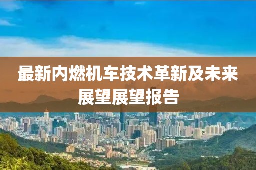 最新内燃机车技术革新及未来展望展望报告