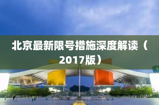 北京最新限号措施深度解读（2017版）