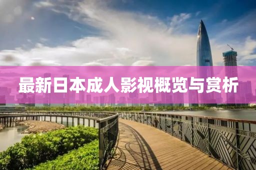 最新日本成人影视概览与赏析