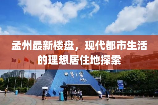 孟州最新楼盘，现代都市生活的理想居住地探索