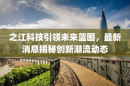 之江科技引领未来蓝图，最新消息揭秘创新潮流动态