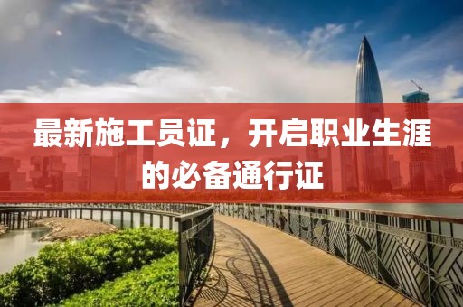 最新施工员证，开启职业生涯的必备通行证