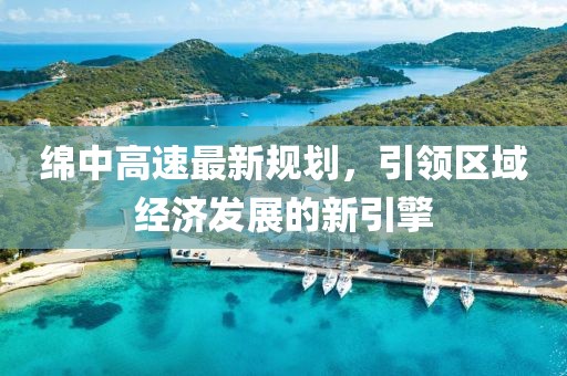 绵中高速最新规划，引领区域经济发展的新引擎