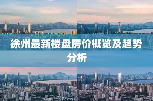 徐州最新楼盘房价概览及趋势分析