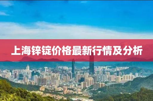 上海锌锭价格最新行情及分析
