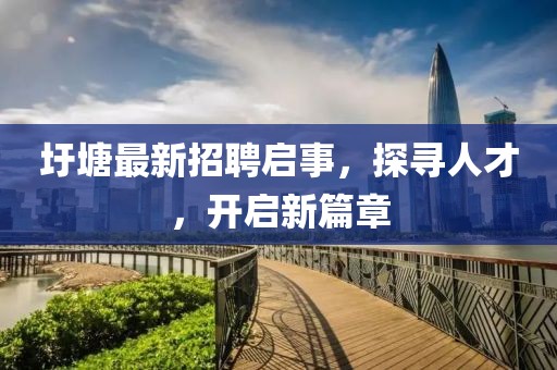 圩塘最新招聘启事，探寻人才，开启新篇章