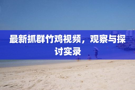 最新抓群竹鸡视频，观察与探讨实录