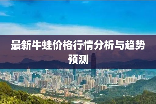 最新牛蛙价格行情分析与趋势预测