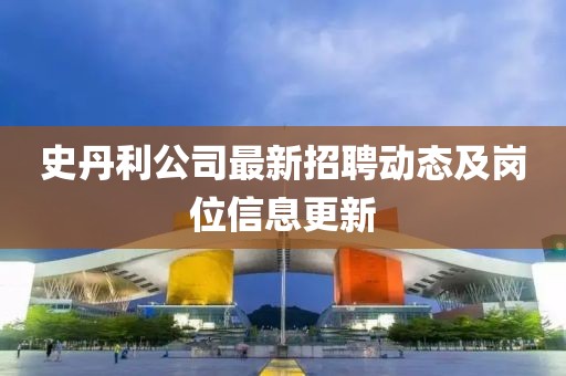 史丹利公司最新招聘动态及岗位信息更新