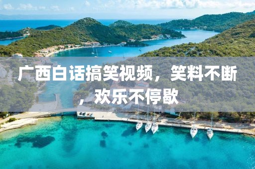 广西白话搞笑视频，笑料不断，欢乐不停歇