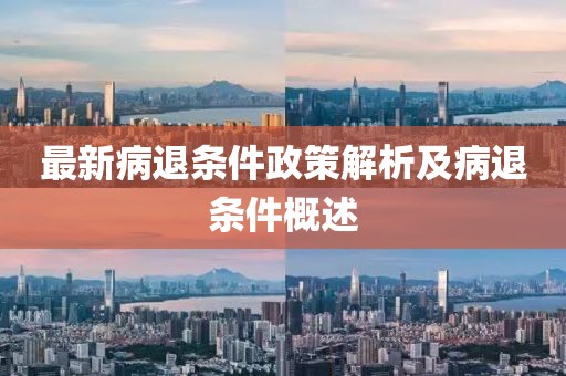 最新病退条件政策解析及病退条件概述