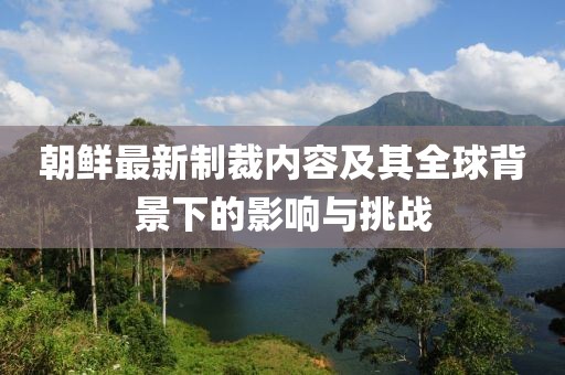 朝鲜最新制裁内容及其全球背景下的影响与挑战
