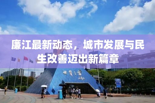 廉江最新动态，城市发展与民生改善迈出新篇章