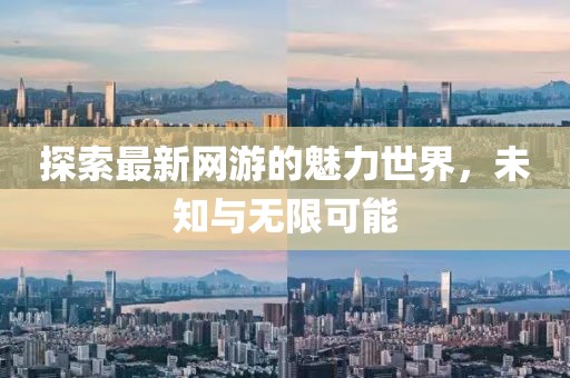 探索最新网游的魅力世界，未知与无限可能
