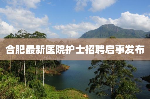 合肥最新医院护士招聘启事发布