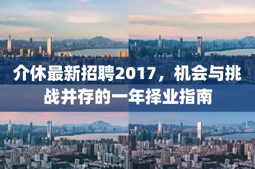 介休最新招聘2017，机会与挑战并存的一年择业指南